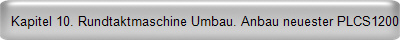 Kapitel 10. Rundtaktmaschine Umbau. Anbau neuester PLCS1200